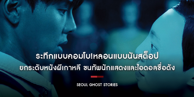 ระทึกแบบคอมโบ!หลอนแบบนันสต็อป “Seoul Ghost Stories ผีดุสุดโซล”